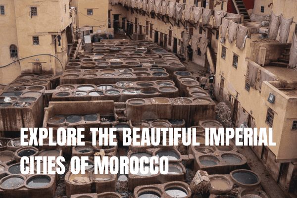 7 days in Morocco Itinerary: 3 amazing one-week trips Imperial cities Morocco