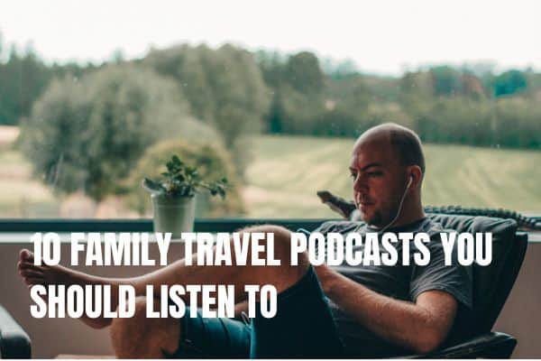 10 FAMILY TRAVEL PODCASTS YOU SHOULD LISTEN TO